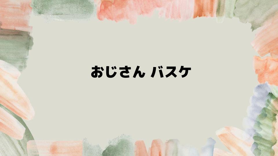 おじさんバスケを通じた健康と仲間作り